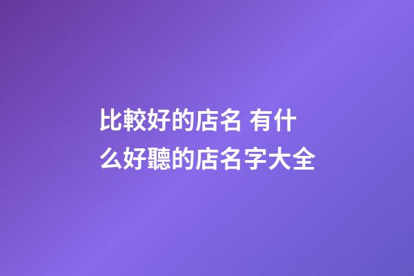 比較好的店名 有什么好聽的店名字大全-第1張-店鋪起名-玄機派